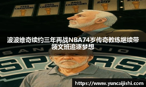 波波维奇续约三年再战NBA74岁传奇教练继续带领文班追逐梦想